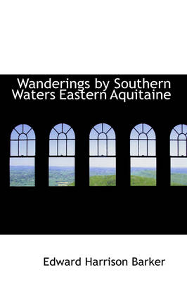 Wanderings by Southern Waters Eastern Aquitaine - Edward Harrison Barker
