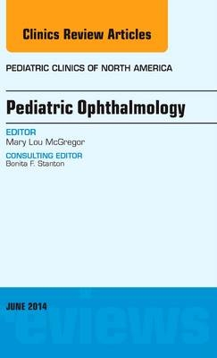 Pediatric Ophthalmology, An Issue of Pediatric Clinics - Mary Lou McGregor