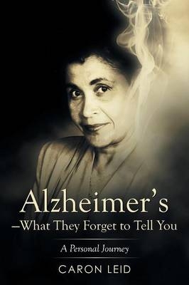 Alzheimer's-What They Forget to Tell You - Caron Leid