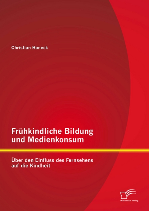 Frühkindliche Bildung und Medienkonsum: Über den Einfluss des Fernsehens auf die Kindheit - Christian Honeck