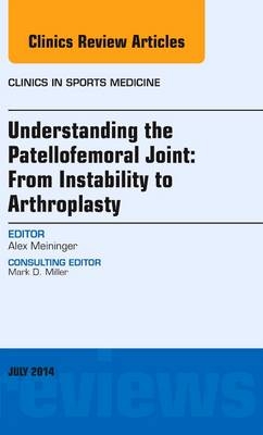 Understanding the Patellofemoral Joint: From Instability to Arthroplasty; An Issue of Clinics in Sports Medicine - Alexander Meininger