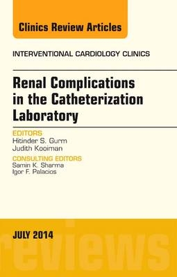 Renal Complications in the Catheterization Laboratory, An Issue of Interventional Cardiology Clinics - Hitinder S. Gurm
