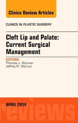 Cleft Lip and Palate: Current Surgical Management, An Issue of Clinics in Plastic Surgery - Thomas J Sitzman