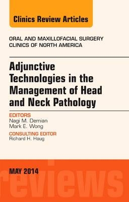 Adjunctive Technologies in the Management of Head and Neck Pathology, An Issue of Oral and Maxillofacial Clinics of North America - Nagi Demian