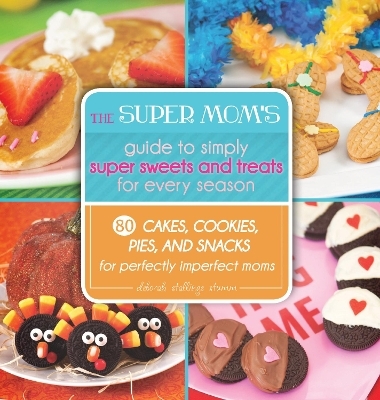 The Super Mom's Guide to Simply Super Sweets and Treats for Every Season - Deborah Stallings Stumm