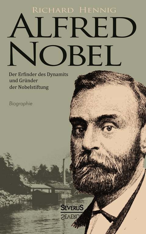 Alfred Nobel. Der Erfinder des Dynamits und Gründer der Nobelstiftung. Biographie - Richard Hennig