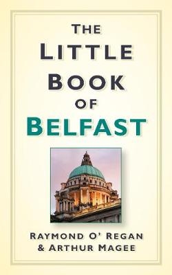 The Little Book of Belfast - Raymond O'Regan, Arthur Magee