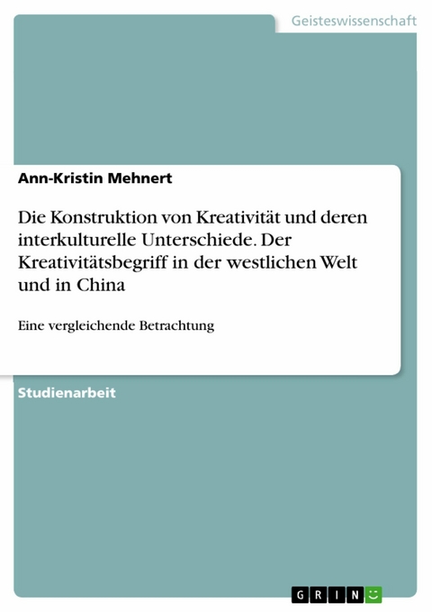 Die Konstruktion von Kreativität und deren interkulturelle Unterschiede. Der Kreativitätsbegriff in der westlichen Welt und in China - Ann-Kristin Mehnert