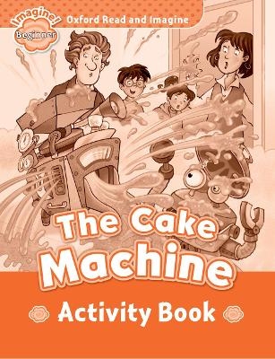 Oxford Read and Imagine: Beginner:: The Cake Machine activity book - Paul Shipton