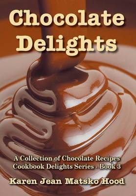 Chocolate Delights Cookbook, Volume I - Karen Jean Matsko Hood