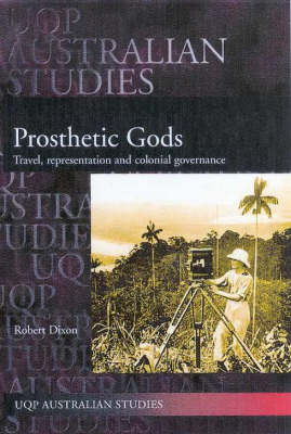 Prosthetic Gods: Travel, Representation & Colonial Governance - Robert Dixon