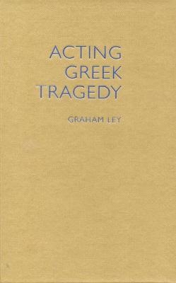 Acting Greek Tragedy - Graham Ley