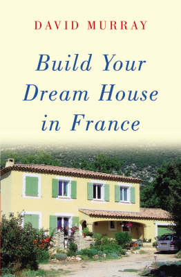 Build Your Dream House in France - David Murray