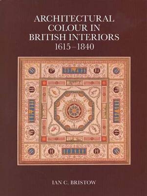 Architectural Colour in British Interiors, 1615-1840 - Ian C. Bristow