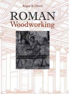 Roman Woodworking - Roger B. Ulrich