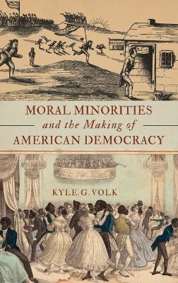 Moral Minorities and the Making of American Democracy - Kyle G. Volk
