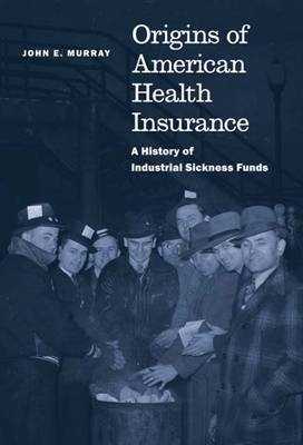 Origins of American Health Insurance - John E. Murray