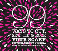 99 Ways to Cut, Sew, Tie and Rock Your Scarf - Faith Blakeney, Justina Blakeney, Ellen Schultz