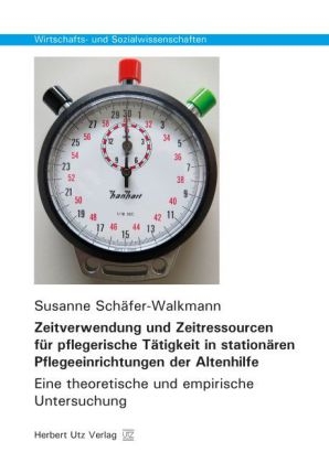 Zeitverwendung und Zeitressourcen für pflegerische Tätigkeit in stationären Pflegeeinrichtungen der Altenhilfe - Susanne Schäfer-Walkmann