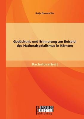 Gedächtnis und Erinnerung am Beispiel des Nationalsozialismus in Kärnten - Katja Ehrenmüller