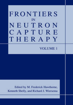 Frontiers in Neutron Capture Therapy - M.Frederick Hawthorne, Kenneth Shelly, Richard J. Wiersema