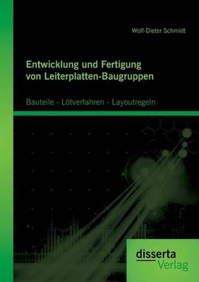 Entwicklung und Fertigung von Leiterplatten-Baugruppen: Bauteile - Lötverfahren - Layoutregeln - Wolf-Dieter Schmidt