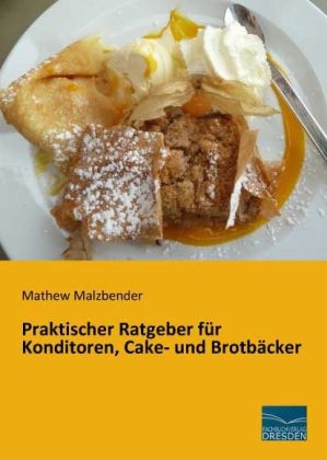 Praktischer Ratgeber für Konditoren, Cake- und Brotbäcker - Mathew Malzbender