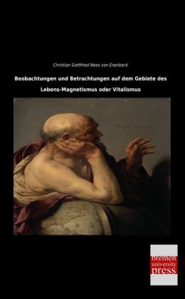 Beobachtungen und Betrachtungen auf dem Gebiete des Lebens-Magnetismus oder Vitalismus - Christian Gottfried Nees Von Esenbeck