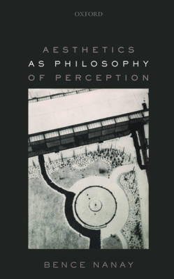 Aesthetics as Philosophy of Perception -  Bence Nanay