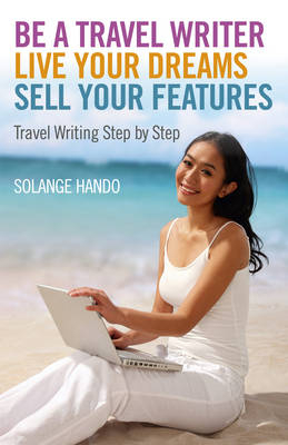 Be a Travel Writer, Live your Dreams, Sell your – Travel Writing Step by Step - Solange Hando
