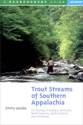 Trout Streams of Southern Appalachia: Fly-Casting in Georgia, Kentucky, North Carolina, South Carolina, and Tennessee - Jimmy Jacobs
