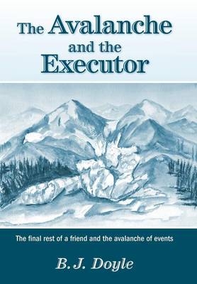 The Avalanche and the Executor - The Final Rest of a Friend and the Avalanche of Events - B J Doyle