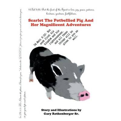 Scarlet the Potbellied Pig and Her Magnificent Adventures - Gary Rothenberger  Sr