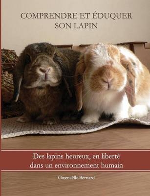 Comprendre et eduquer son lapin - Gwenaelle Bernard