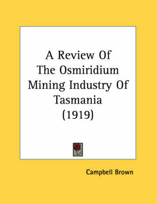 A Review Of The Osmiridium Mining Industry Of Tasmania (1919) - Campbell Brown