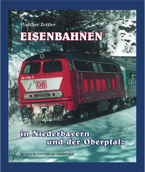 Eisenbahnen in Niederbayern und der Oberpfalz - Walther Zeitler