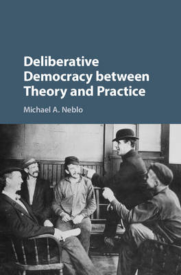 Deliberative Democracy between Theory and Practice -  Michael A. Neblo