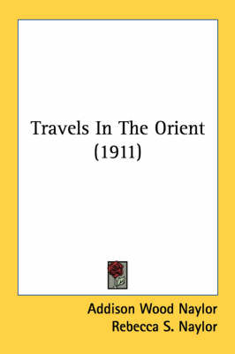 Travels In The Orient (1911) - Addison Wood Naylor, Rebecca S Naylor, Jessie Naylor Cole