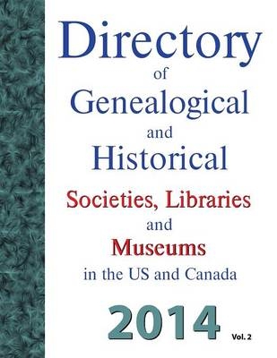 Directory of Genealogical and Historical Societies, Libraries and Museums in the Us and Canada, 2014, Vol 2