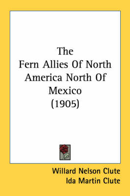 The Fern Allies Of North America North Of Mexico (1905) - Willard Nelson Clute