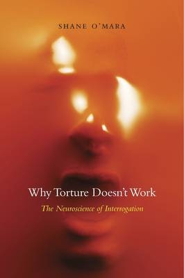 Why Torture Doesn't Work -  O'Mara Shane O'Mara