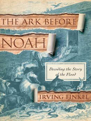 The Ark Before Noah - Irving Finkel