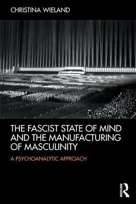 The Fascist State of Mind and the Manufacturing of Masculinity - Christina Wieland
