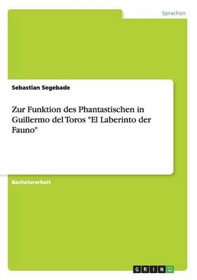 Zur Funktion des Phantastischen in Guillermo del Toros "El Laberinto der Fauno" - Sebastian Segebade