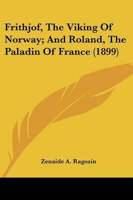 Frithjof, The Viking Of Norway; And Roland, The Paladin Of France (1899) - Zenaide A Ragozin