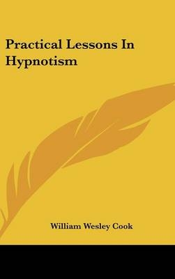 Practical Lessons In Hypnotism - William Wesley Cook