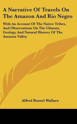 A Narrative Of Travels On The Amazon And Rio Negro - Alfred Russel Wallace