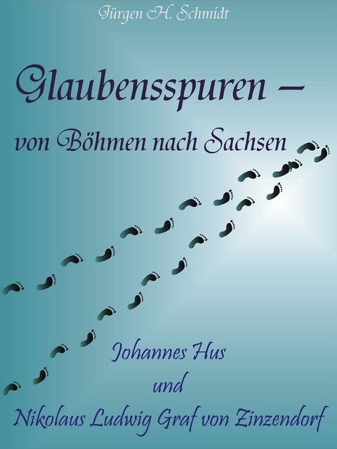 Glaubensspuren - von Böhmen nach Sachsen -  Jürgen H. Schmidt