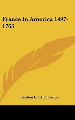 France In America 1497-1763 - Reuben Gold Thwaites