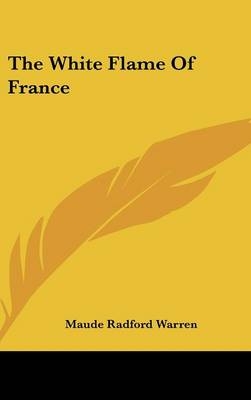 The White Flame Of France - Maude Radford Warren